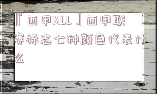 『西甲MLL』西甲联赛标志七种颜色代表什么