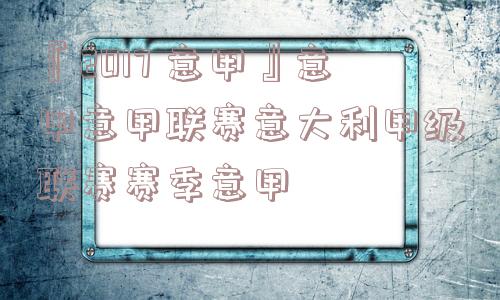 『2017 意甲』意甲意甲联赛意大利甲级联赛赛季意甲