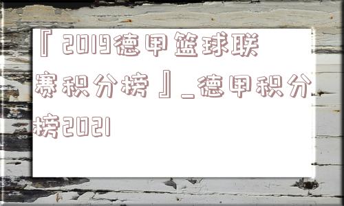 『2019德甲篮球联赛积分榜』_德甲积分榜2021