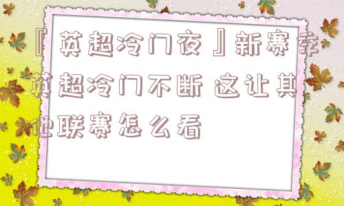 『英超冷门夜』新赛季英超冷门不断 这让其他联赛怎么看