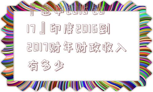 『意甲2016 2017』印度2016到2017财年财政收入有多少