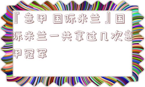 『意甲 国际米兰』国际米兰一共拿过几次意甲冠军