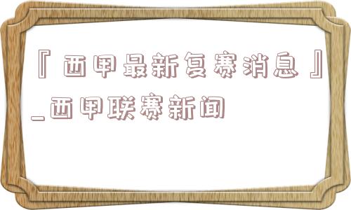 『西甲最新复赛消息』_西甲联赛新闻