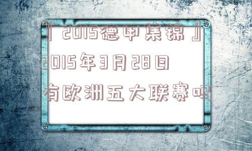 『2015德甲集锦』2015年3月28日有欧洲五大联赛吗