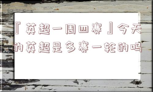 『英超一周四赛』今天的英超是多赛一轮的吗