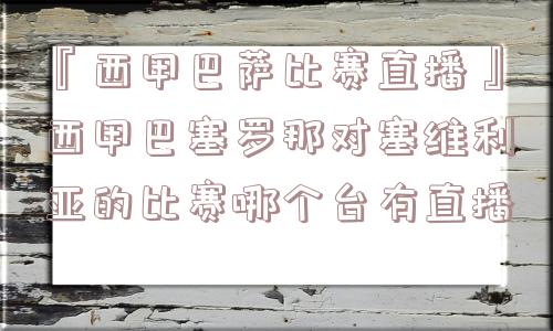 『西甲巴萨比赛直播』西甲巴塞罗那对塞维利亚的比赛哪个台有直播