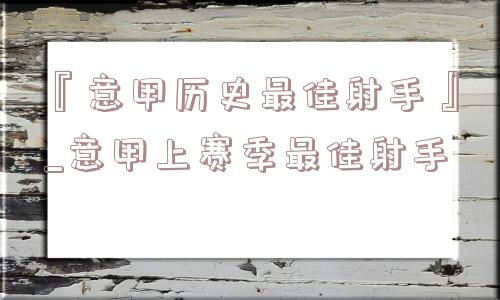 『意甲历史最佳射手』_意甲上赛季最佳射手