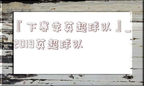 『下赛季英超球队』_2019英超球队