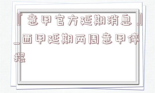 『意甲官方延期消息』_西甲延期两周意甲停摆