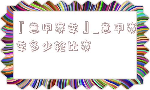 『意甲赛季』_意甲赛季多少轮比赛