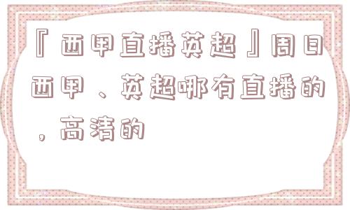 『西甲直播英超』周日西甲、英超哪有直播的，高清的