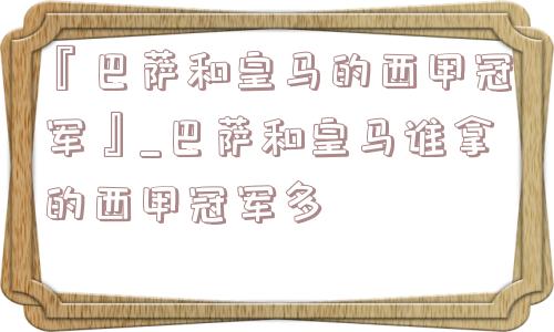 『巴萨和皇马的西甲冠军』_巴萨和皇马谁拿的西甲冠军多