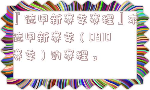 『德甲新赛季赛程』求德甲新赛季（0910赛季）的赛程。