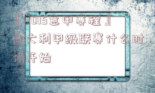 『2015意甲赛程』意大利甲级联赛什么时候开始