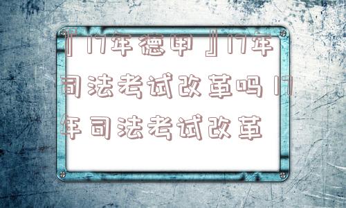 『17年德甲』17年司法考试改革吗 17年司法考试改革