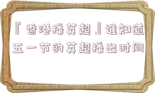 『香港播英超』谁知道五一节的英超播出时间