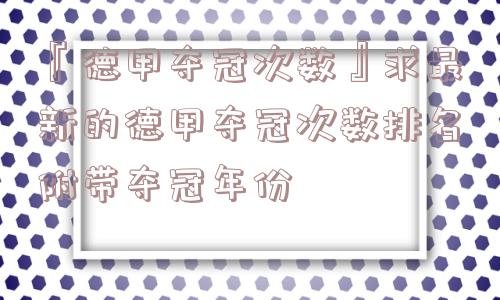 『德甲夺冠次数』求最新的德甲夺冠次数排名附带夺冠年份