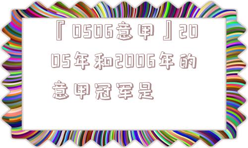 『0506意甲』2005年和2006年的意甲冠军是