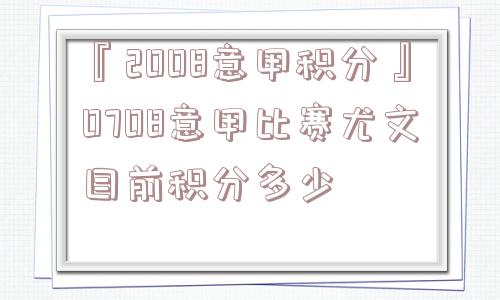 『2008意甲积分』0708意甲比赛尤文目前积分多少