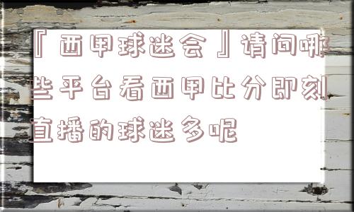 『西甲球迷会』请问哪些平台看西甲比分即刻直播的球迷多呢