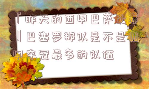 『昨天的西甲巴萨比赛』巴塞罗那队是不是西甲夺冠最多的队伍