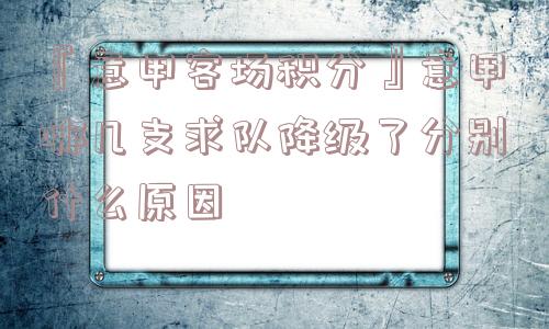 『意甲客场积分』意甲哪几支求队降级了分别什么原因