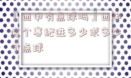 『西甲有点球吗』西甲这个赛纪进多少求多少个点球