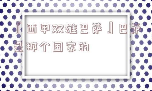 『西甲双雄巴萨』巴萨是那个国家的