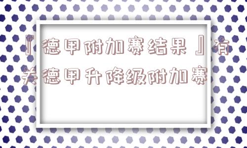 『德甲附加赛结果』有关德甲升降级附加赛