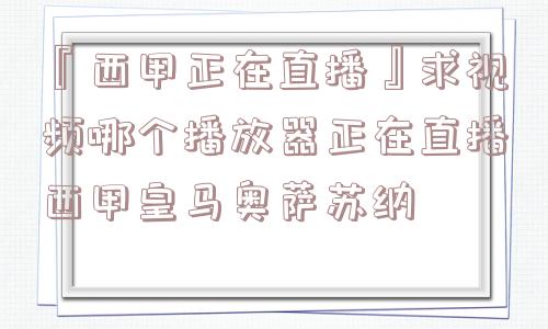 『西甲正在直播』求视频哪个播放器正在直播西甲皇马奥萨苏纳