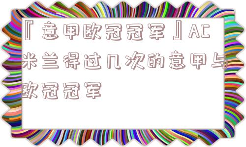 『意甲欧冠冠军』AC米兰得过几次的意甲与欧冠冠军