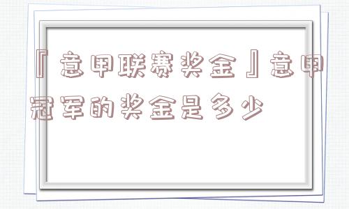 『意甲联赛奖金』意甲冠军的奖金是多少