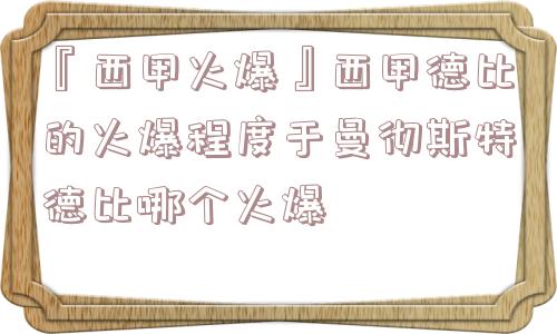 『西甲火爆』西甲德比的火爆程度于曼彻斯特德比哪个火爆