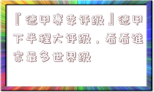 『德甲赛季评级』德甲下半程大评级，看看谁家最多世界级