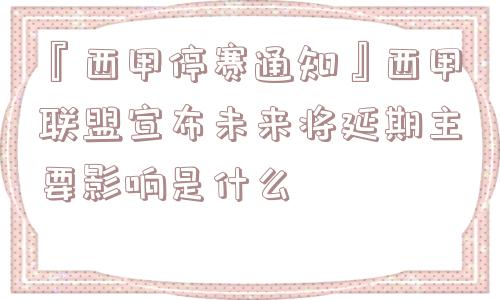 『西甲停赛通知』西甲联盟宣布未来将延期主要影响是什么