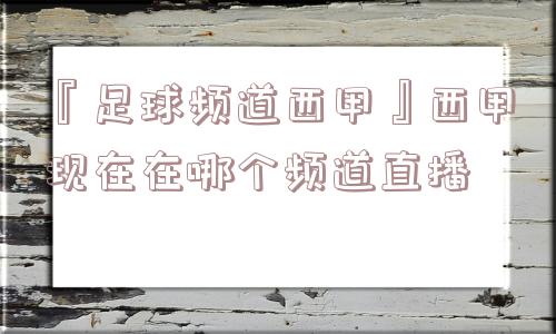 『足球频道西甲』西甲现在在哪个频道直播