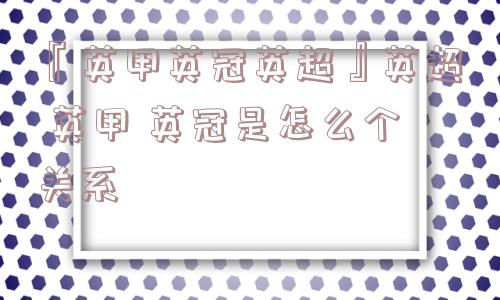 『英甲英冠英超』英超 英甲 英冠是怎么个关系