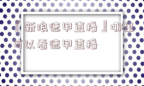 『新浪德甲直播』哪里可以看德甲直播