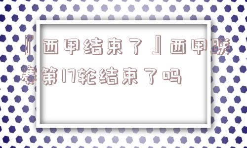 『西甲结束了』西甲联赛第17轮结束了吗