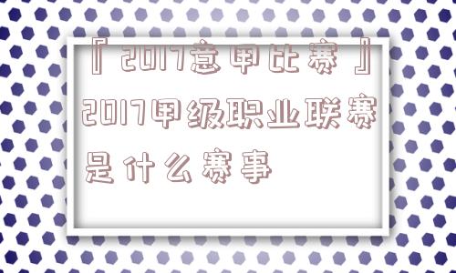 『2017意甲比赛』2017甲级职业联赛是什么赛事