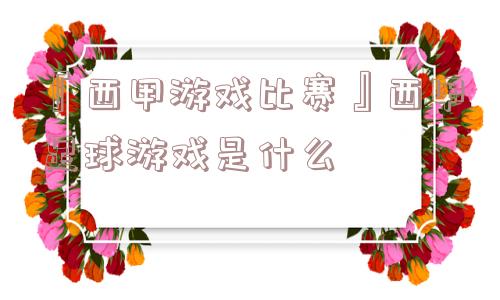 『西甲游戏比赛』西甲足球游戏是什么