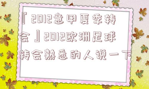 『2012意甲夏季转会』2012欧洲足球转会熟悉的人说一下