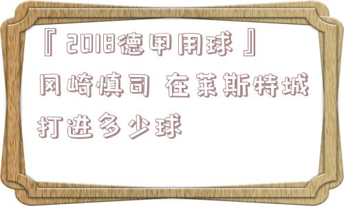 『2018德甲用球』冈崎慎司 在莱斯特城打进多少球