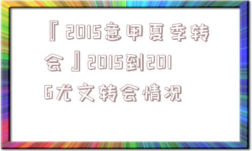 『2015意甲夏季转会』2015到2016尤文转会情况