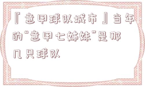 『意甲球队城市』当年的“意甲七姊妹”是那几只球队