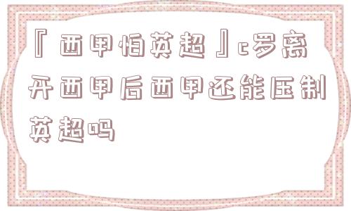 『西甲怕英超』c罗离开西甲后西甲还能压制英超吗