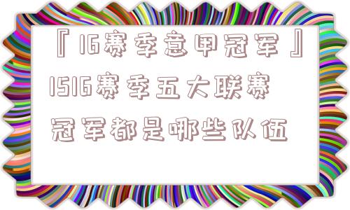 『16赛季意甲冠军』1516赛季五大联赛冠军都是哪些队伍