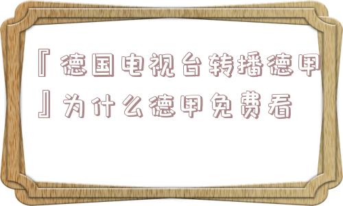 『德国电视台转播德甲』为什么德甲免费看