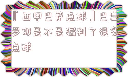 『西甲巴萨点球』巴塞罗那是不是漏判了很多点球