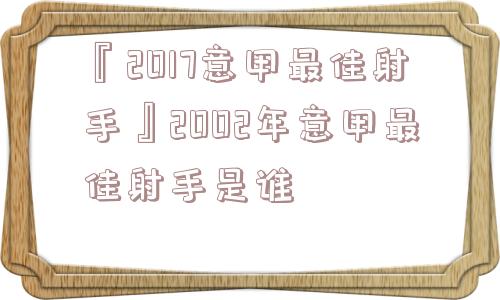 『2017意甲最佳射手』2002年意甲最佳射手是谁